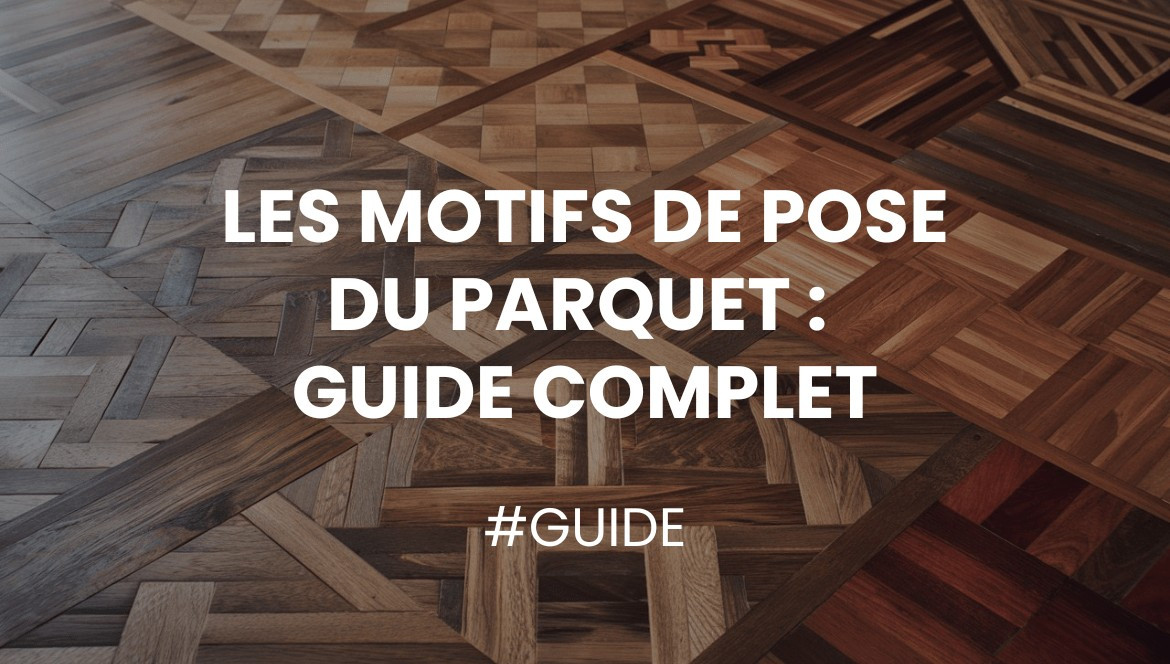 Les motifs de pose du parquet - Guide complet
